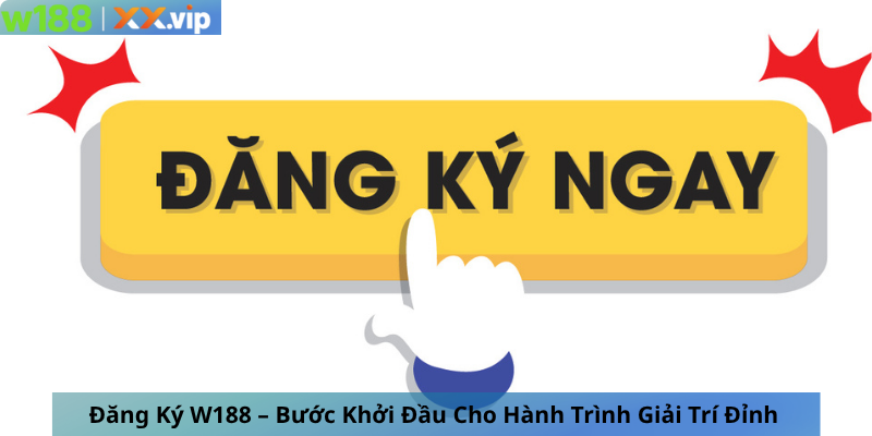 Đăng Ký W188 – Bước Khởi Đầu Cho Hành Trình Giải Trí Đỉnh