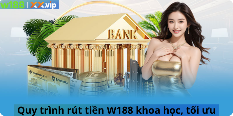Quy trình rút tiền W188 khoa học, tối ưu