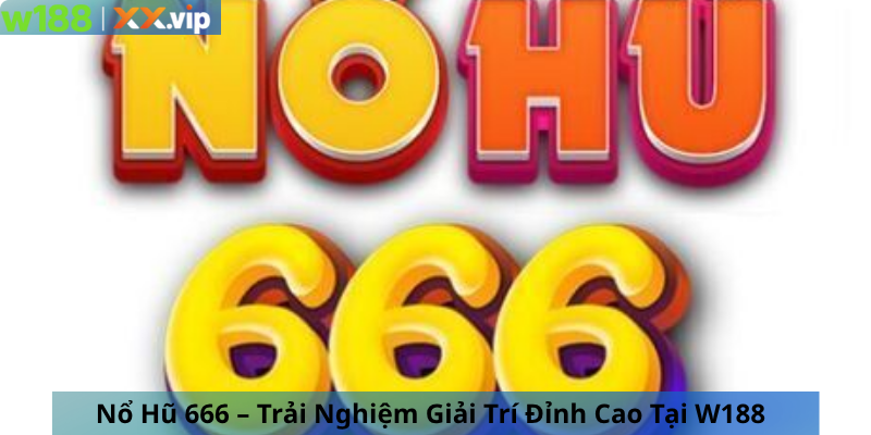 Nổ Hũ 666 – Trải Nghiệm Giải Trí Đỉnh Cao Tại W188