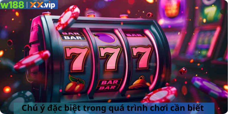 Chú ý đặc biệt trong quá trình chơi cần biết