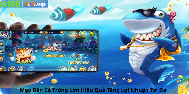 Mẹo Bắn Cá Trúng Lớn Hiệu Quả Tăng Lợi Nhuận Tối Đa