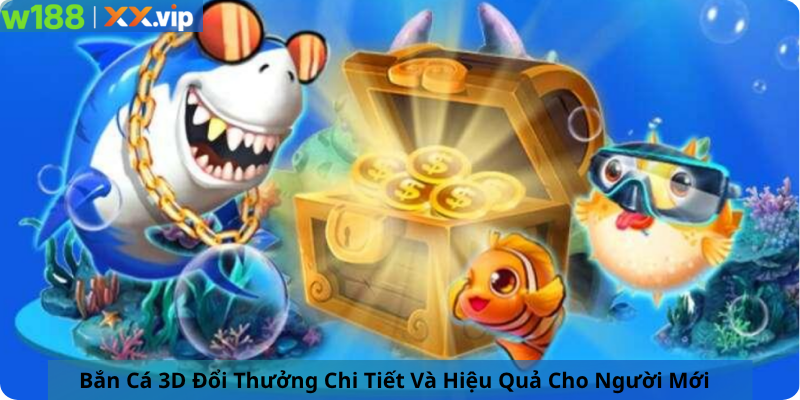 Bắn Cá 3D Đổi Thưởng Chi Tiết Và Hiệu Quả Cho Người Mới