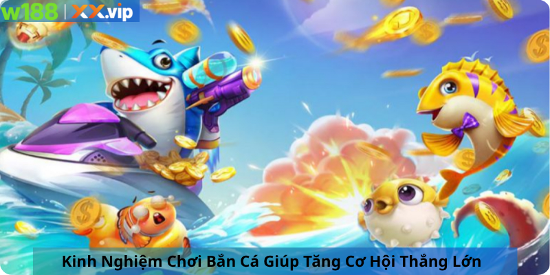  Kinh Nghiệm Chơi Bắn Cá Giúp Tăng Cơ Hội Thắng Lớn