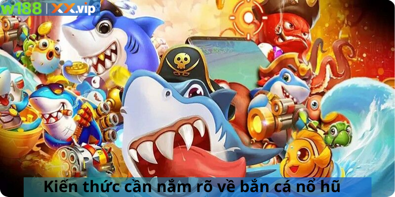 Kiến thức cần nắm rõ về bắn cá nổ hũ