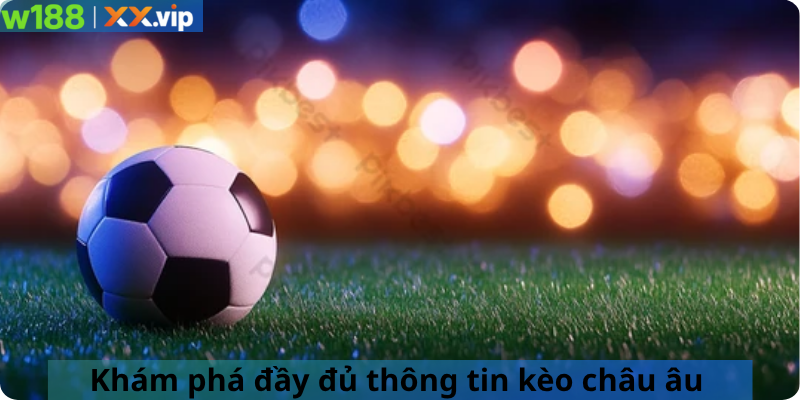 Khám phá đầy đủ thông tin kèo châu âu