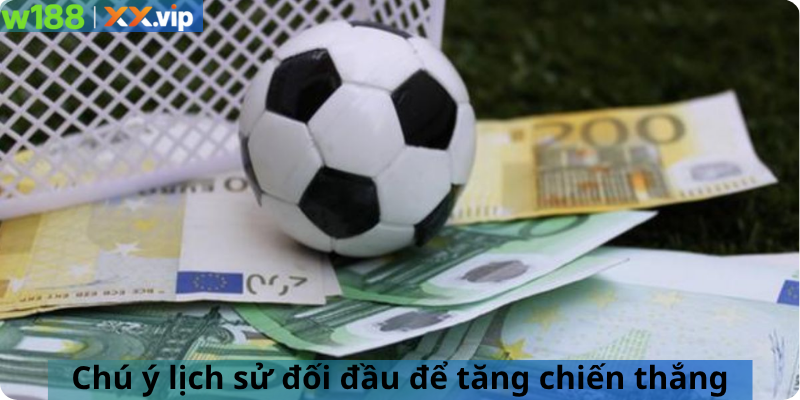 Chú ý lịch sử đối đầu để tăng chiến thắng