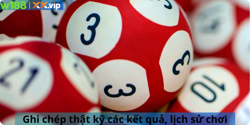 Ghi chép thật kỹ các kết quả, lịch sử chơi