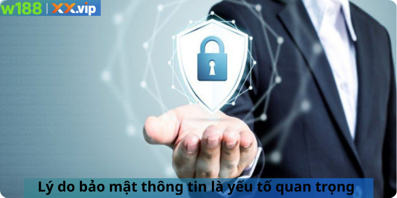 Lý do bảo mật thông tin là yếu tố quan trọng