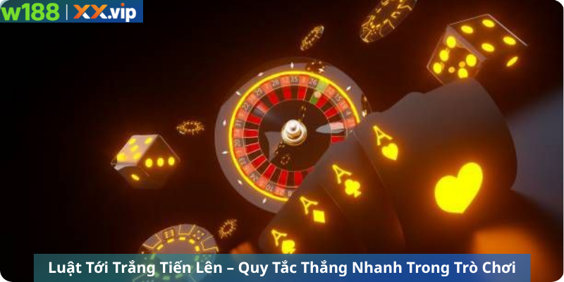 Luật Tới Trắng Tiến Lên – Quy Tắc Thắng Nhanh Trong Trò Chơi