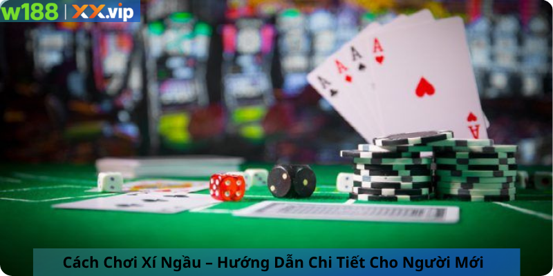 Cách Chơi Xí Ngầu – Hướng Dẫn Chi Tiết Cho Người Mới