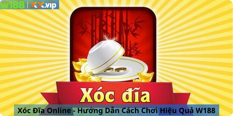 Xóc Đĩa Online - Hướng Dẫn Cách Chơi Hiệu Quả W188