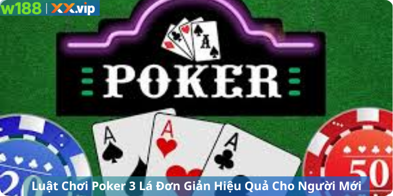 Luật Chơi Poker 3 Lá Đơn Giản Hiệu Quả Cho Người Mới 